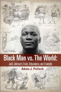 Black Man vs. The World: Jack Johnson's Trials, Tribulations, & Triumphs, Adam J. Pollack